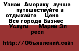   Узнай  Америку  лучше....путешествуйте и отдыхайте  › Цена ­ 1 - Все города Бизнес » Услуги   . Марий Эл респ.